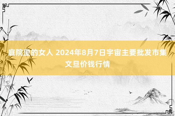 庭院里的女人 2024年8月7日宇宙主要批发市集文旦价钱行情
