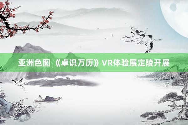 亚洲色图 《卓识万历》VR体验展定陵开展