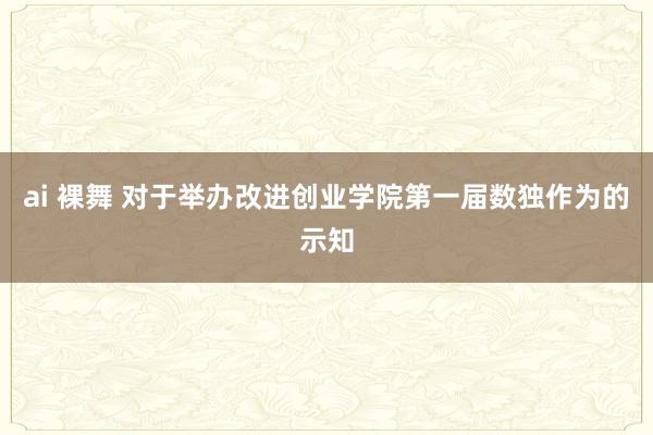 ai 裸舞 对于举办改进创业学院第一届数独作为的示知