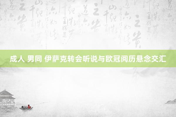 成人 男同 伊萨克转会听说与欧冠阅历悬念交汇