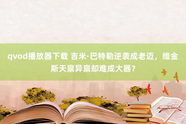qvod播放器下载 吉米·巴特勒逆袭成老迈，维金斯天禀异禀却难成大器？