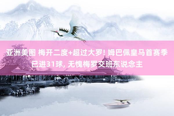 亚洲美图 梅开二度+超过大罗! 姆巴佩皇马首赛季已进31球, 无愧梅罗交班东说念主