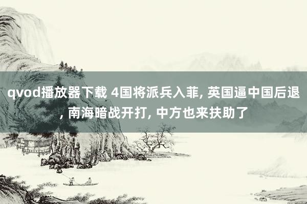 qvod播放器下载 4国将派兵入菲, 英国逼中国后退, 南海暗战开打, 中方也来扶助了