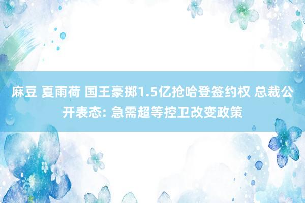 麻豆 夏雨荷 国王豪掷1.5亿抢哈登签约权 总裁公开表态: 急需超等控卫改变政策