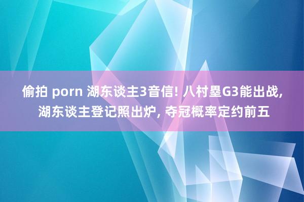 偷拍 porn 湖东谈主3音信! 八村塁G3能出战, 湖东谈主登记照出炉, 夺冠概率定约前五
