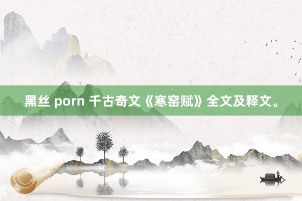 黑丝 porn 千古奇文《寒窑赋》全文及释文。