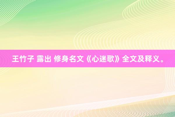 王竹子 露出 修身名文《心迷歌》全文及释义。