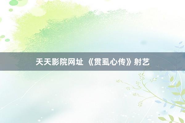 天天影院网址 《贯虱心传》射艺