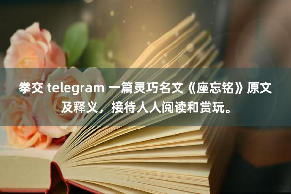 拳交 telegram 一篇灵巧名文《座忘铭》原文及释义，接待人人阅读和赏玩。