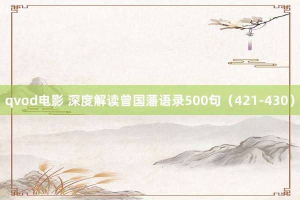 qvod电影 深度解读曾国藩语录500句（421-430）