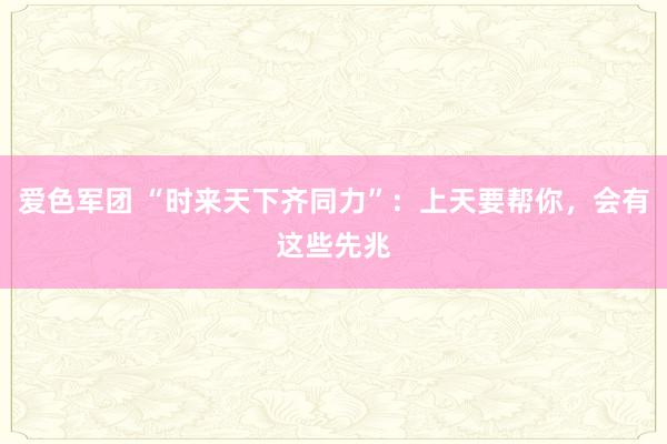 爱色军团 “时来天下齐同力”：上天要帮你，会有这些先兆