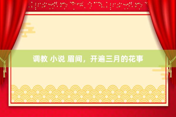 调教 小说 眉间，开遍三月的花事