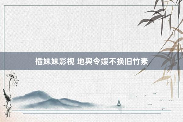 插妹妹影视 地舆令嫒不换旧竹素