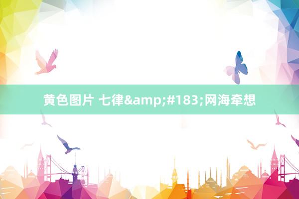 黄色图片 七律&#183;网海牵想