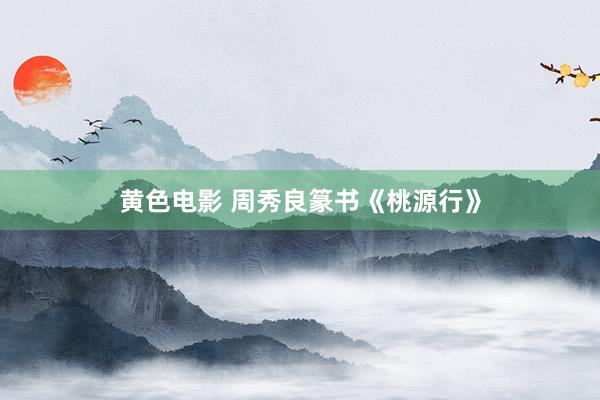 黄色电影 周秀良篆书《桃源行》