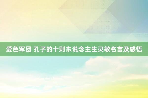 爱色军团 孔子的十则东说念主生灵敏名言及感悟