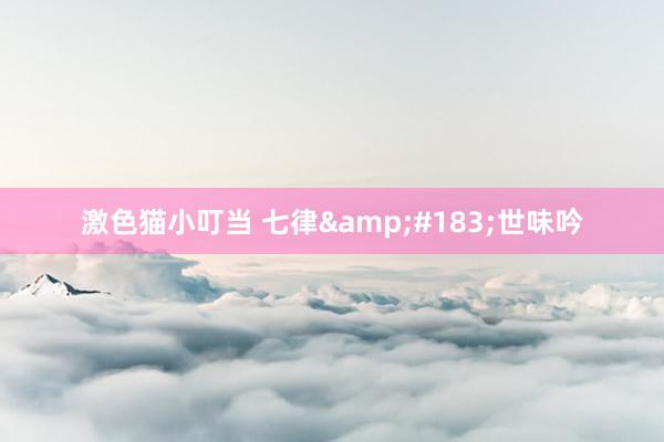激色猫小叮当 七律&#183;世味吟