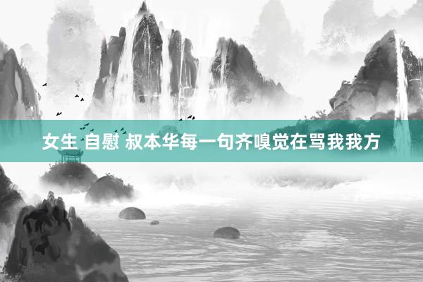 女生 自慰 叔本华每一句齐嗅觉在骂我我方